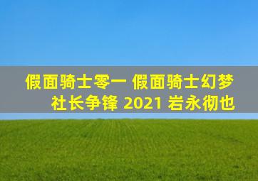 假面骑士零一 假面骑士幻梦 社长争锋 2021 岩永彻也